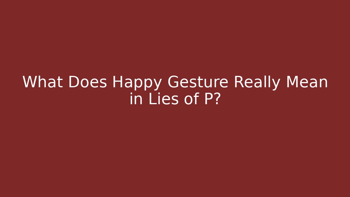 What Does Happy Gesture Really Mean in Lies of P?