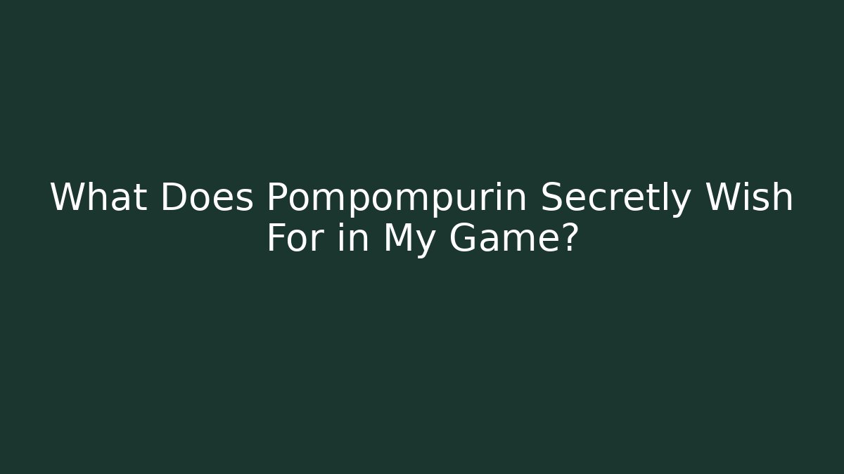 What Does Pompompurin Secretly Wish For in My Game?