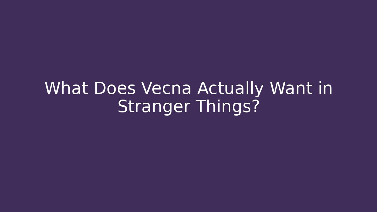 What Does Vecna Actually Want in Stranger Things?