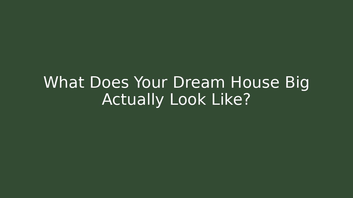 What Does Your Dream House Big Actually Look Like?