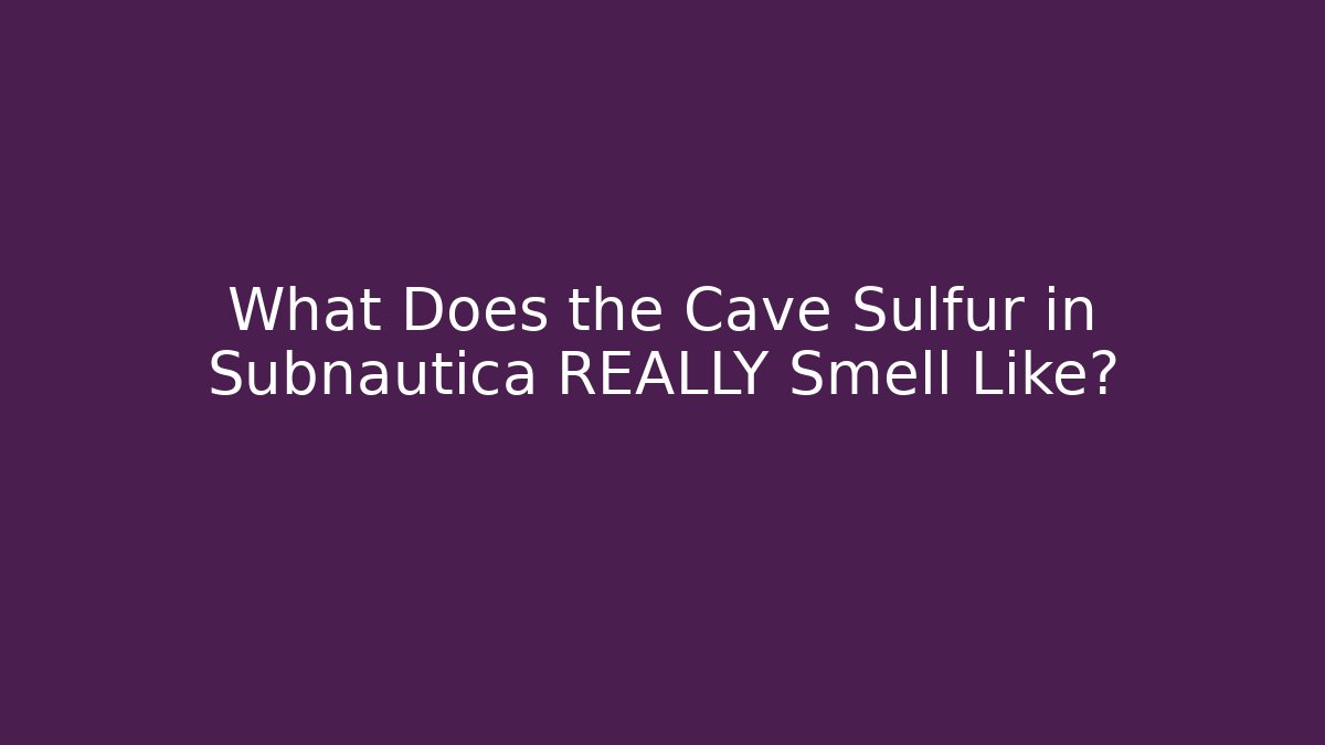 What Does the Cave Sulfur in Subnautica REALLY Smell Like?
