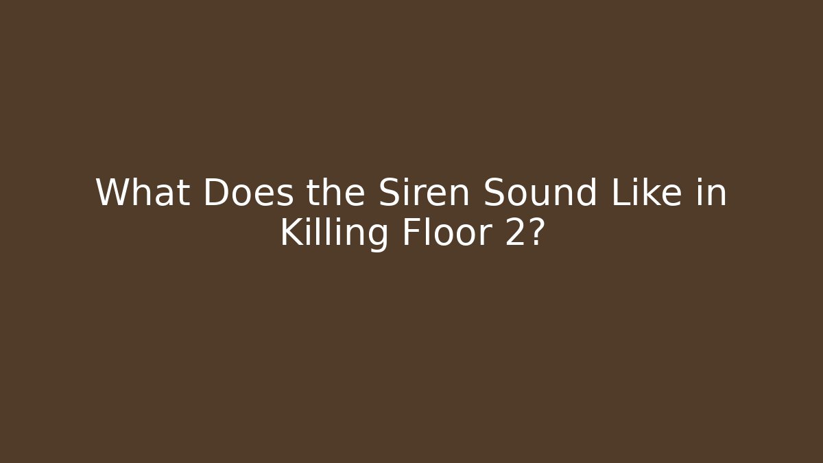 What Does the Siren Sound Like in Killing Floor 2?