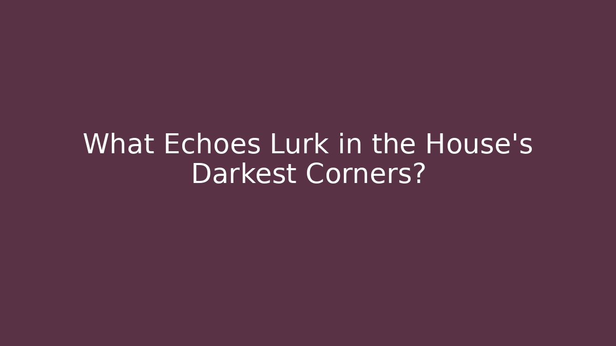 What Echoes Lurk in the House's Darkest Corners? - Boomer Naturals