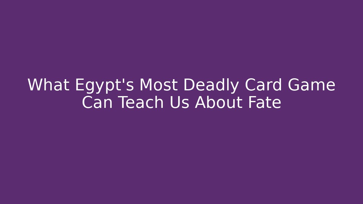 What Egypt's Most Deadly Card Game Can Teach Us About Fate