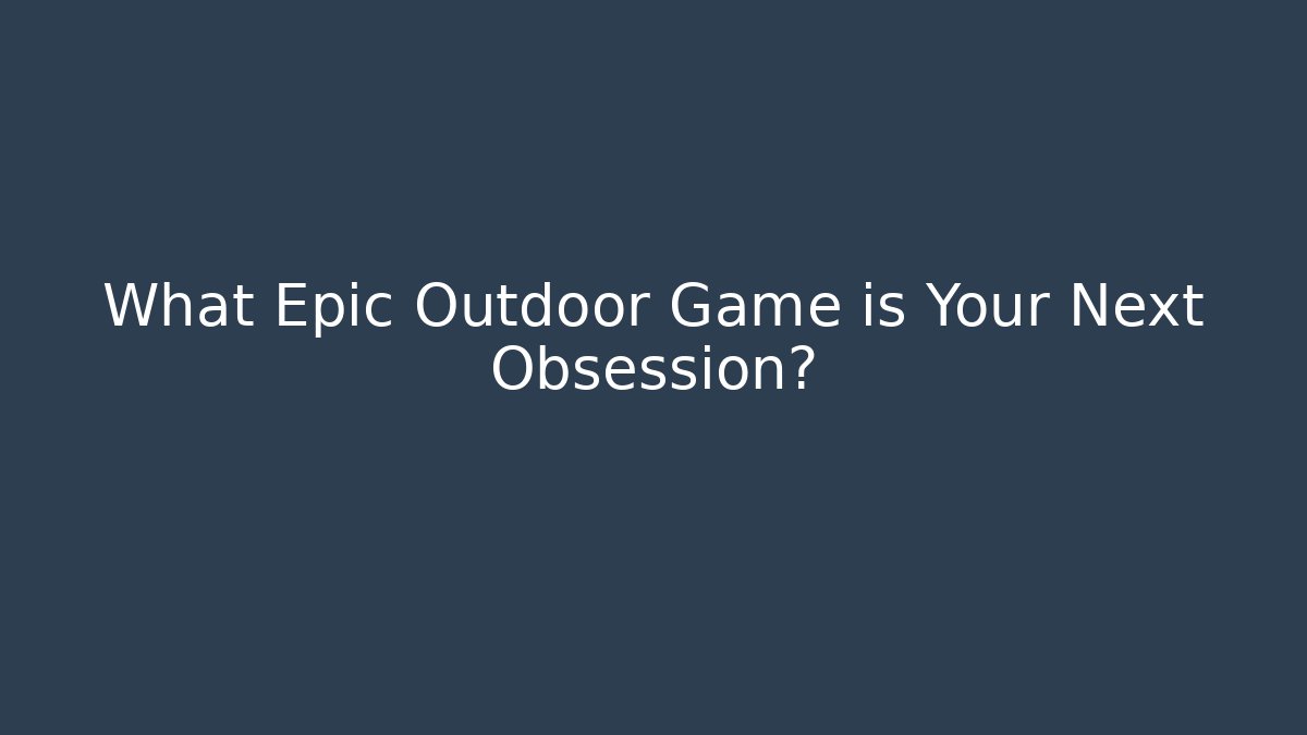 What Epic Outdoor Game is Your Next Obsession?
