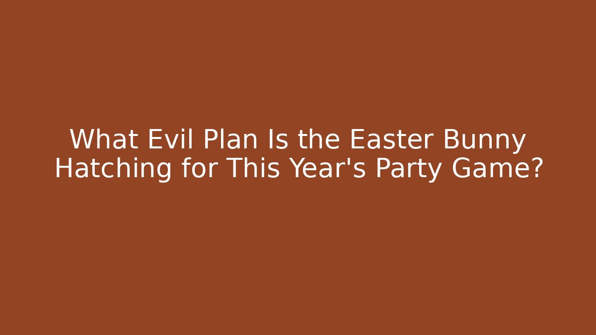 What Evil Plan Is the Easter Bunny Hatching for This Year's Party Game? - Boomer Naturals