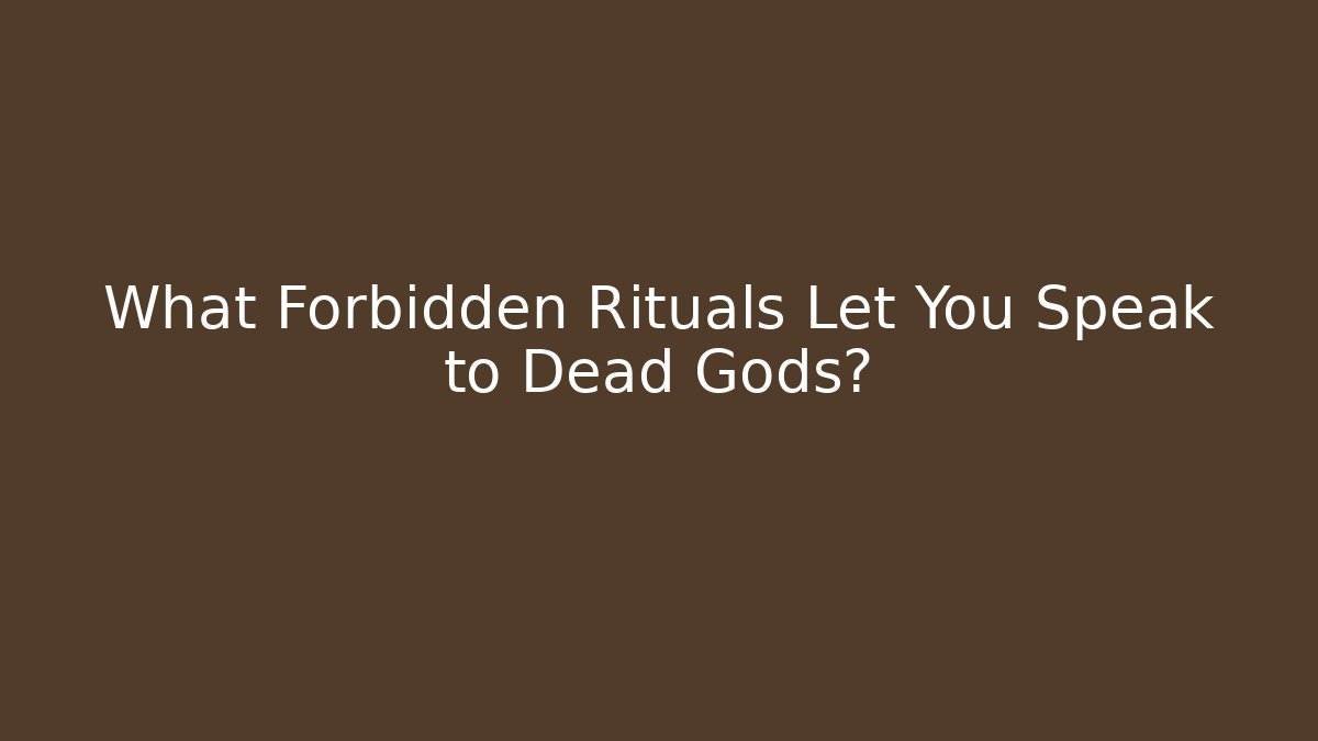 What Forbidden Rituals Let You Speak to Dead Gods?