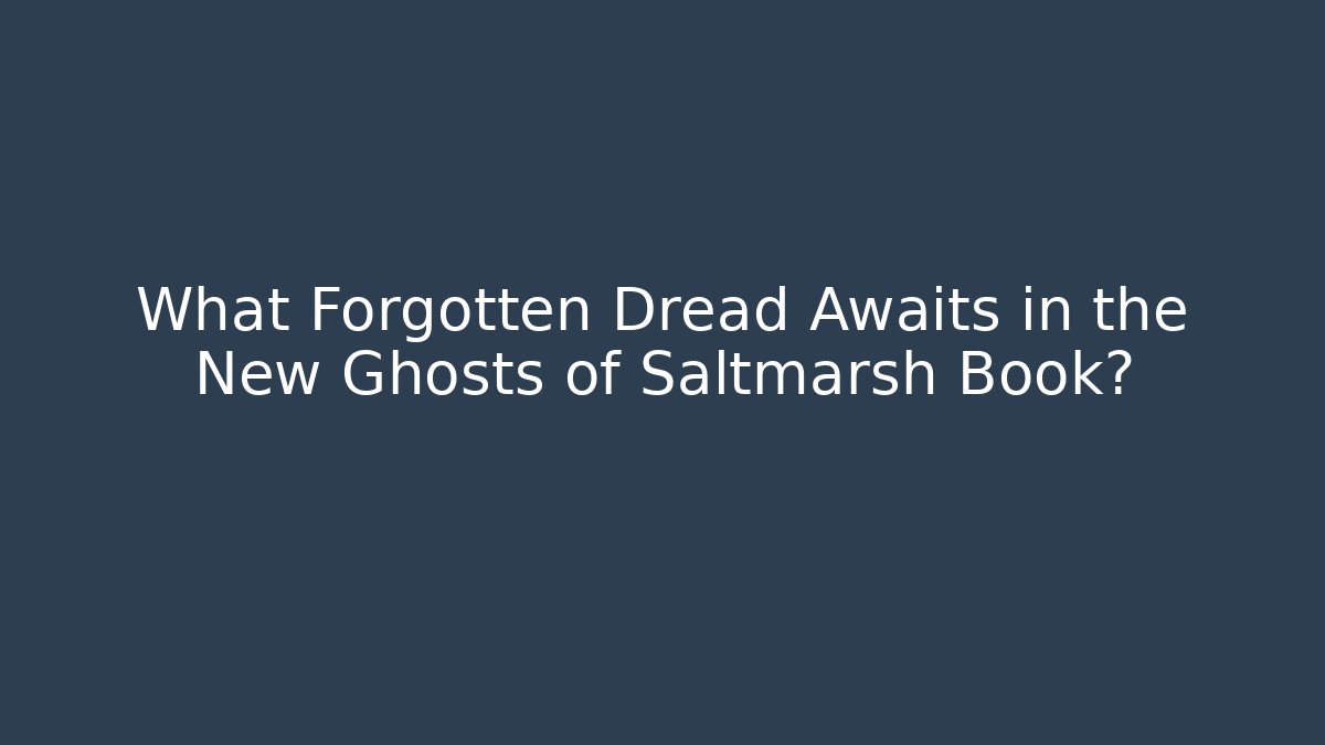 What Forgotten Dread Awaits in the New Ghosts of Saltmarsh Book?