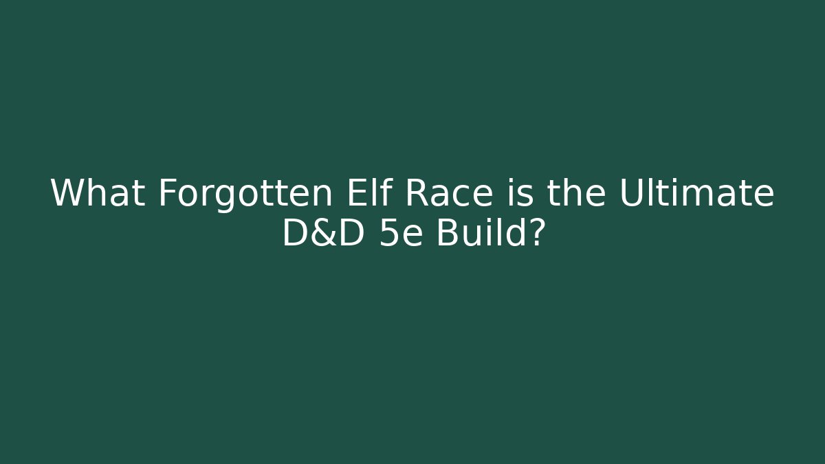 What Forgotten Elf Race is the Ultimate D&D 5e Build?