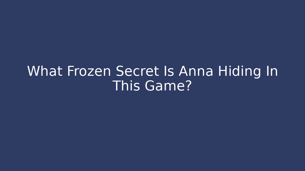 What Frozen Secret Is Anna Hiding In This Game? - Boomer Naturals