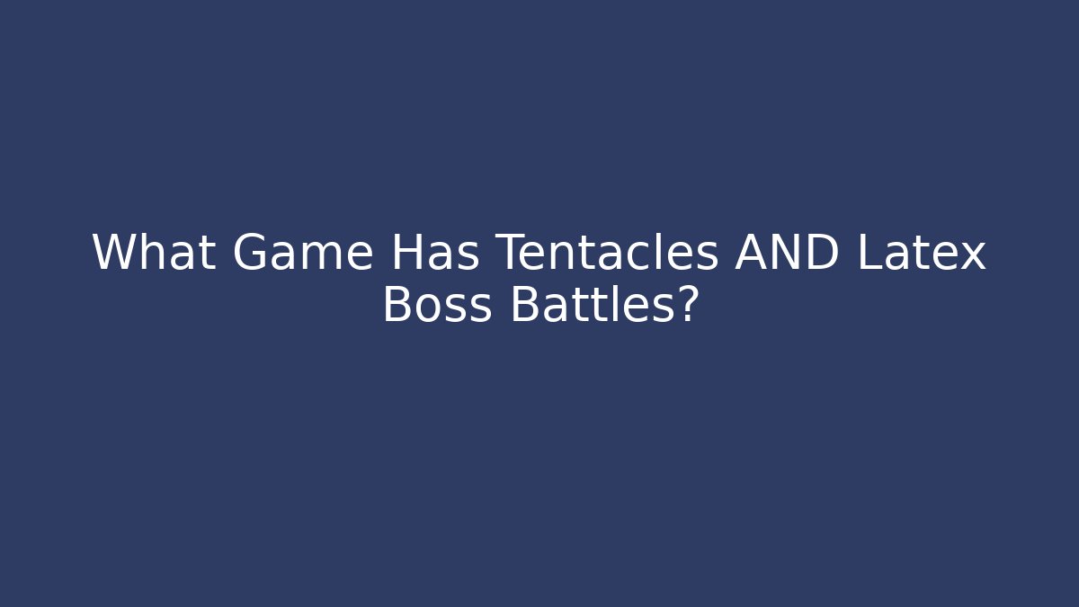 What Game Has Tentacles AND Latex Boss Battles?