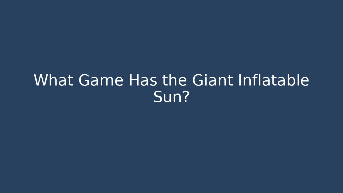 What Game Has the Giant Inflatable Sun?