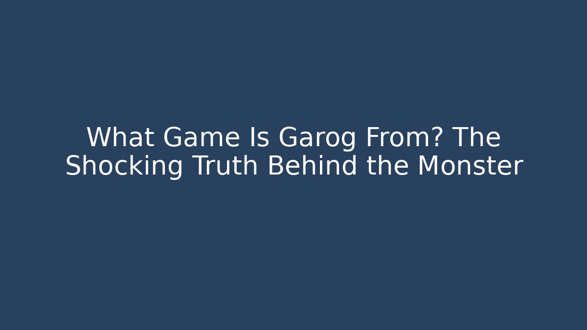 What Game Is Garog From? The Shocking Truth Behind the Monster - Boomer Naturals