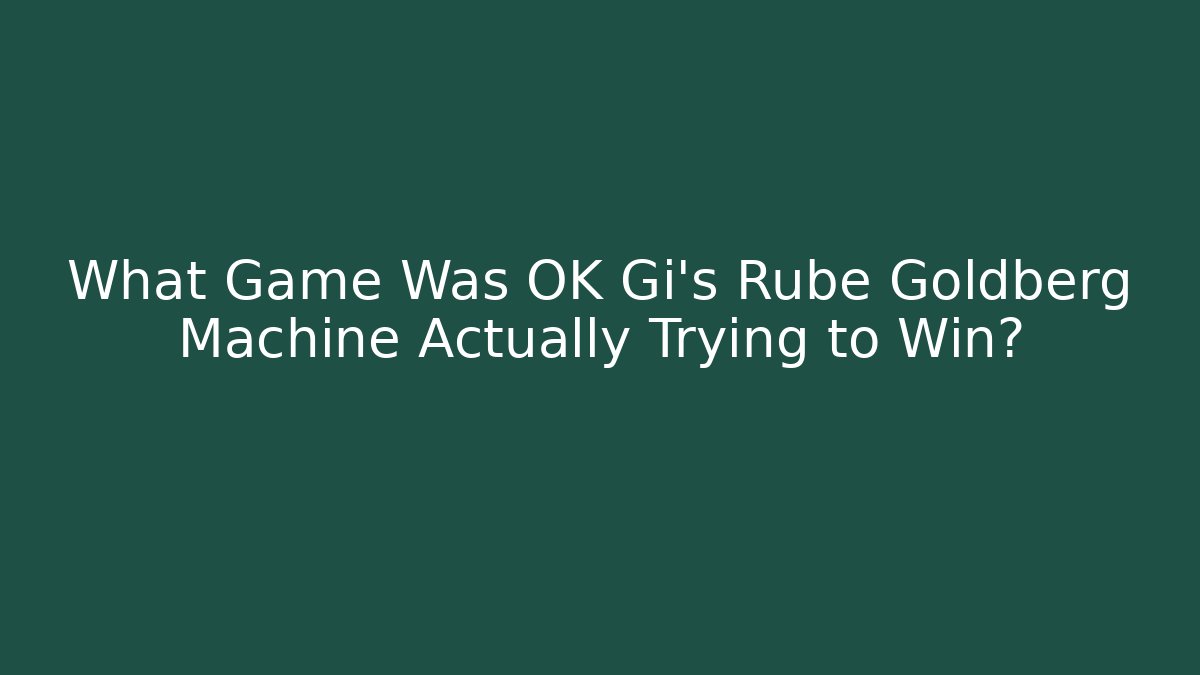 What Game Was OK Gi’s Rube Goldberg Machine Actually Trying to Win? - Boomer Naturals