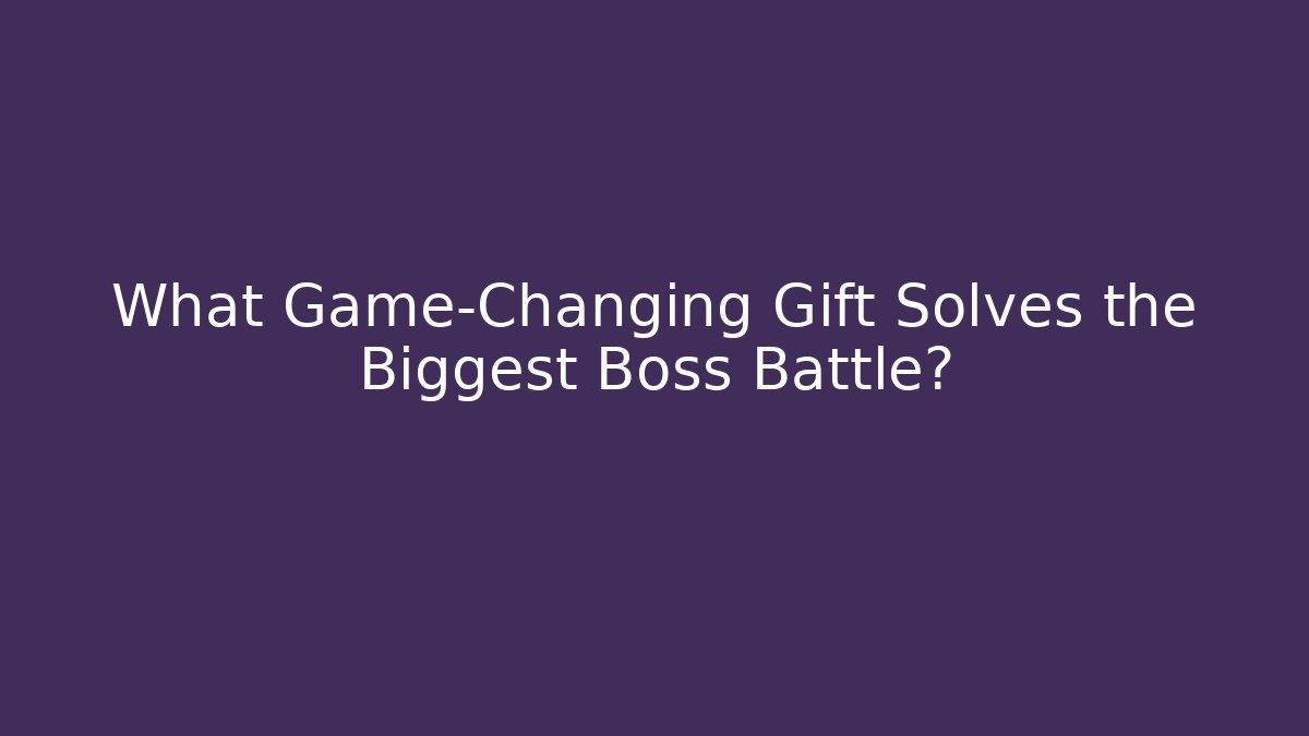 What Game-Changing Gift Solves the Biggest Boss Battle?