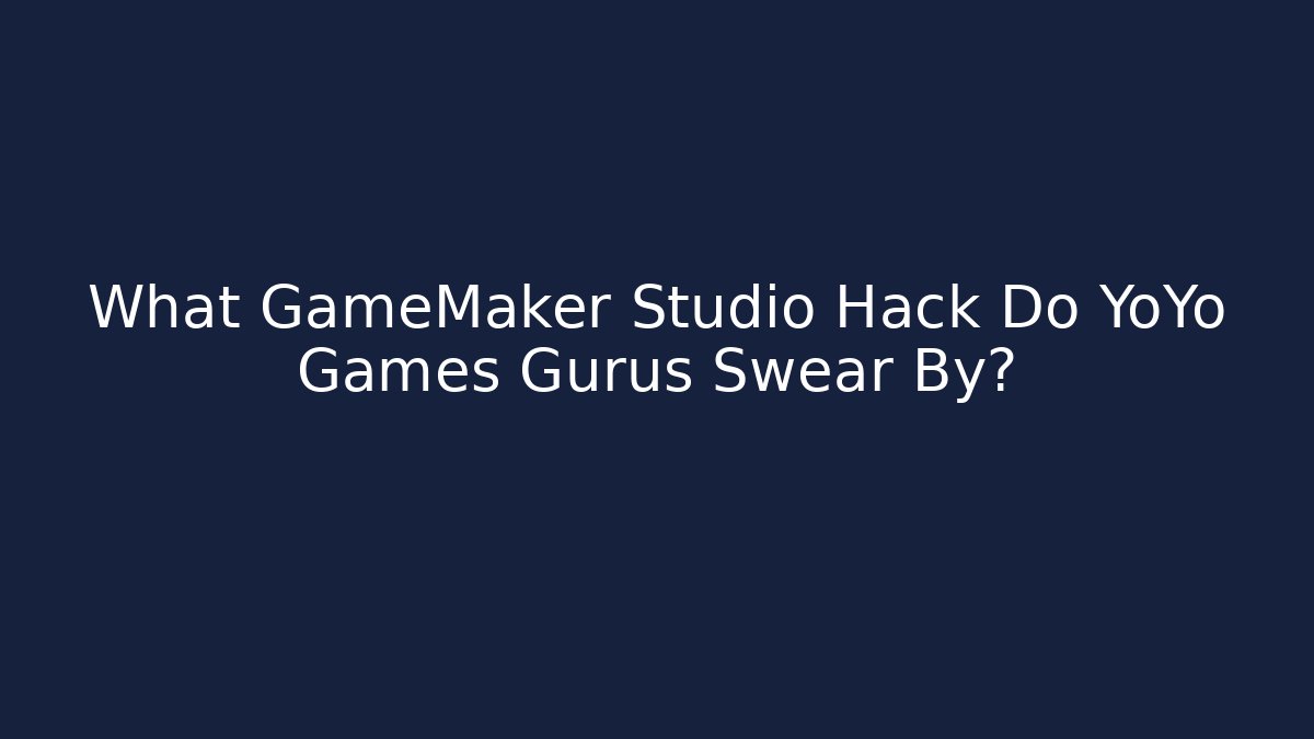 What GameMaker Studio Hack Do YoYo Games Gurus Swear By?