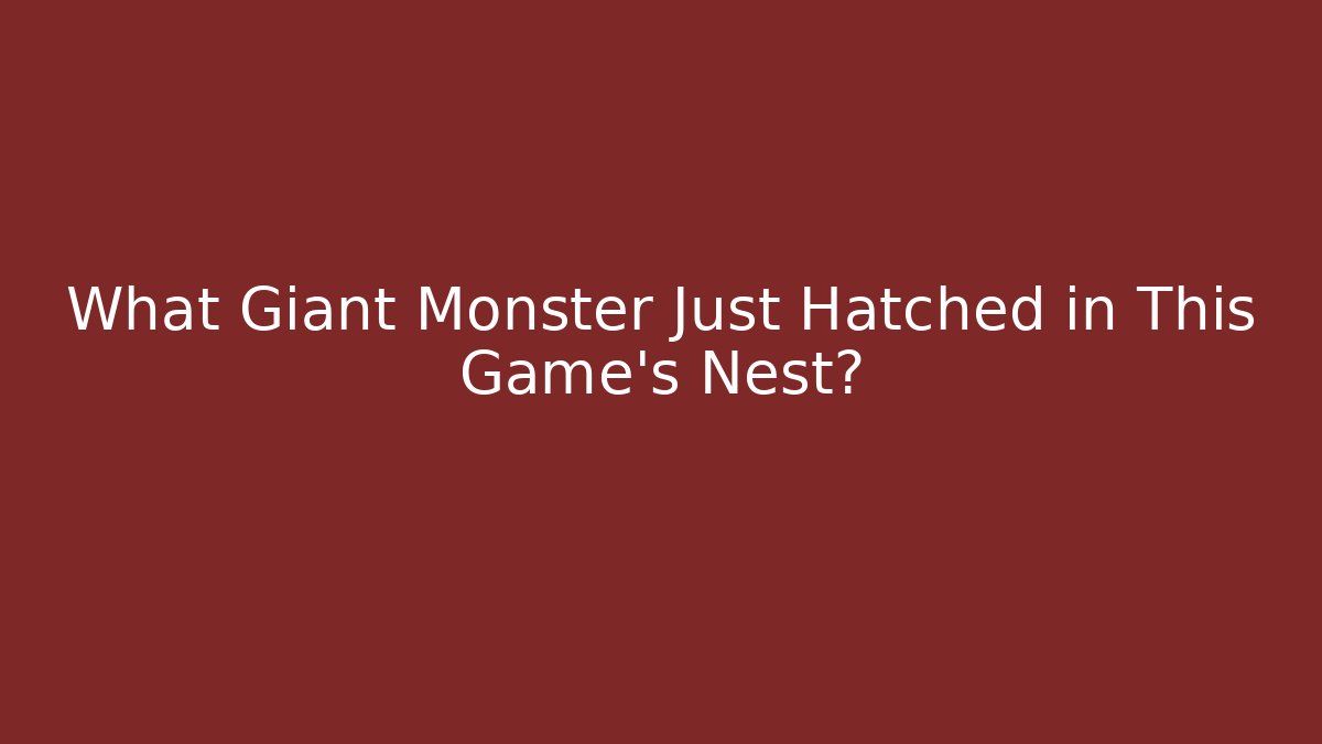 What Giant Monster Just Hatched in This Game's Nest?