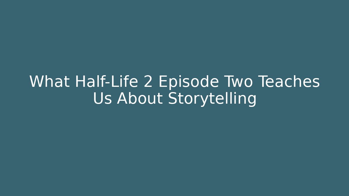 What Half-Life 2 Episode Two Teaches Us About Storytelling