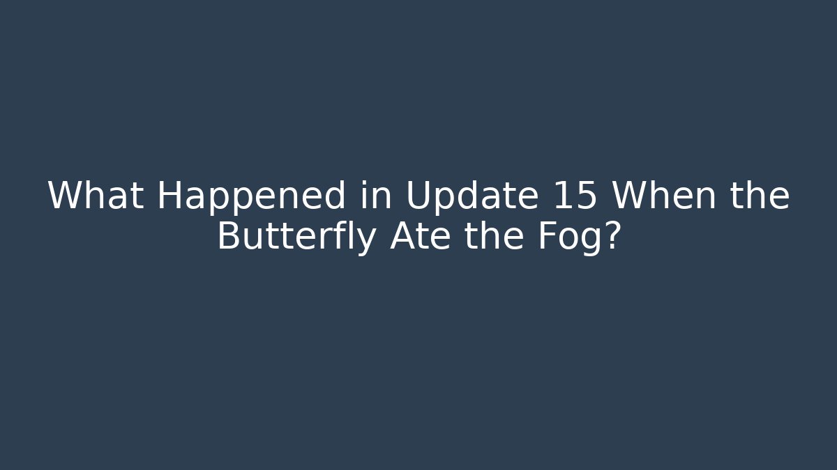 What Happened in Update 15 When the Butterfly Ate the Fog? - Boomer Naturals