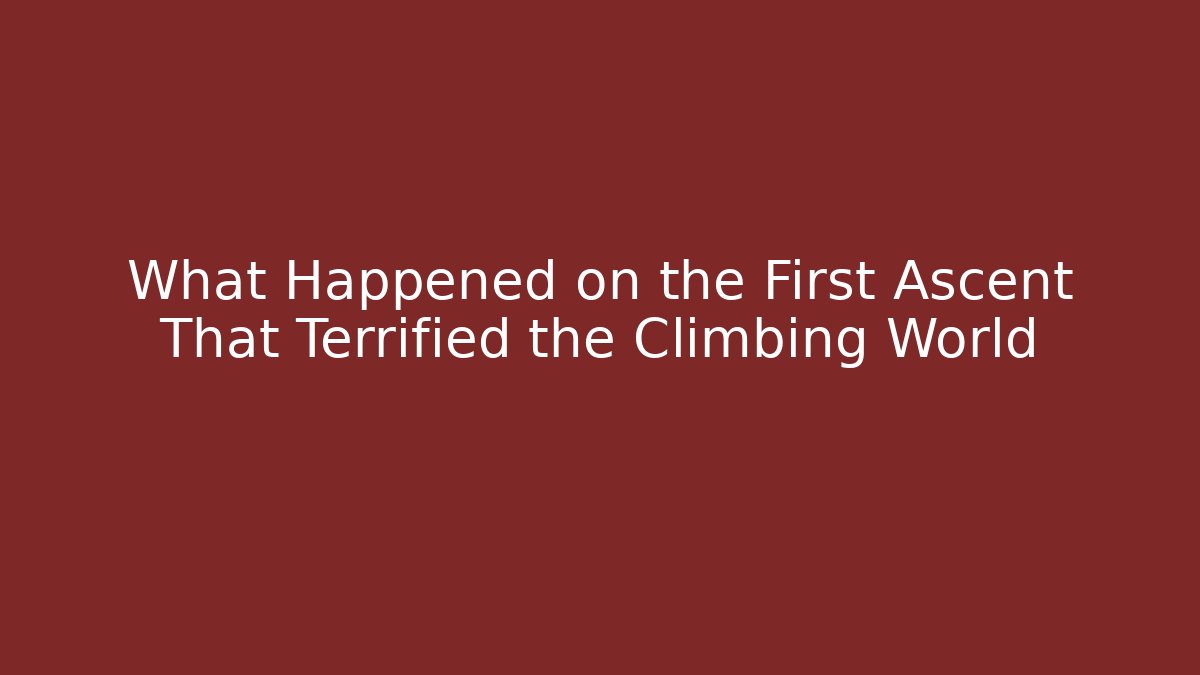 What Happened on the First Ascent That Terrified the Climbing World