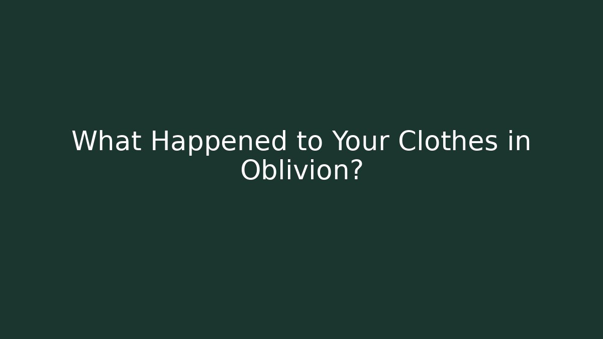 What Happened to Your Clothes in Oblivion?