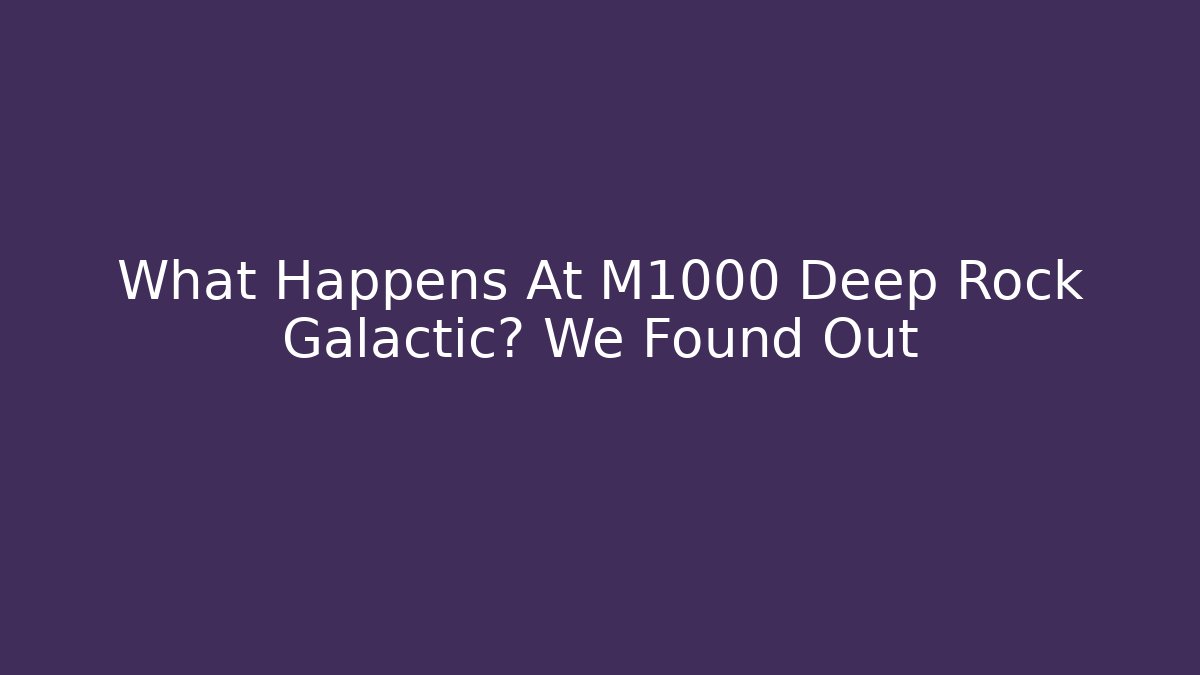What Happens At M1000 Deep Rock Galactic? We Found Out