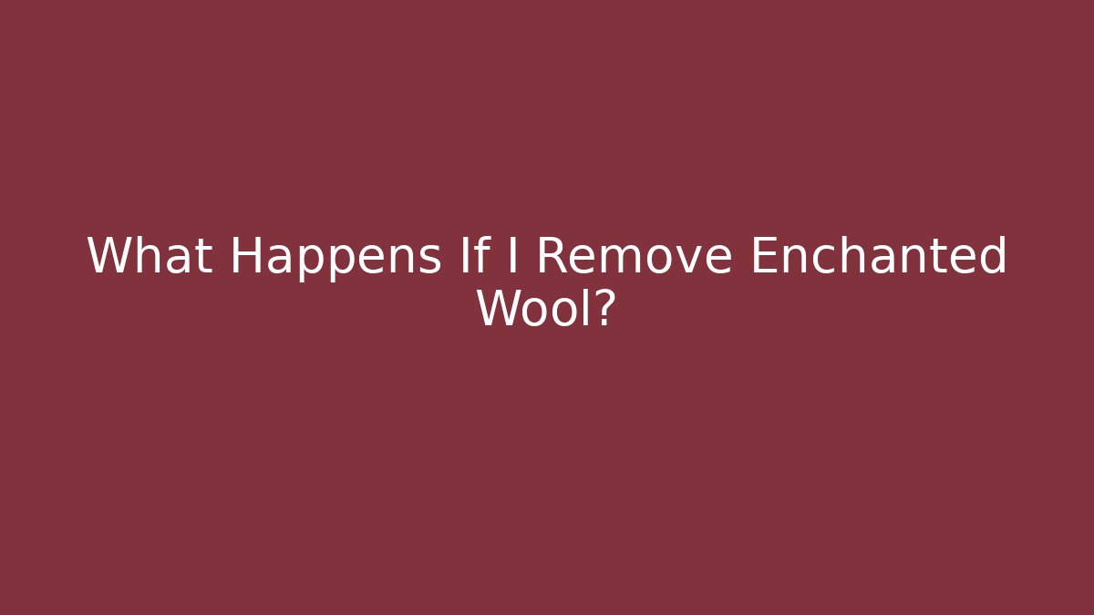 What Happens If I Remove Enchanted Wool?