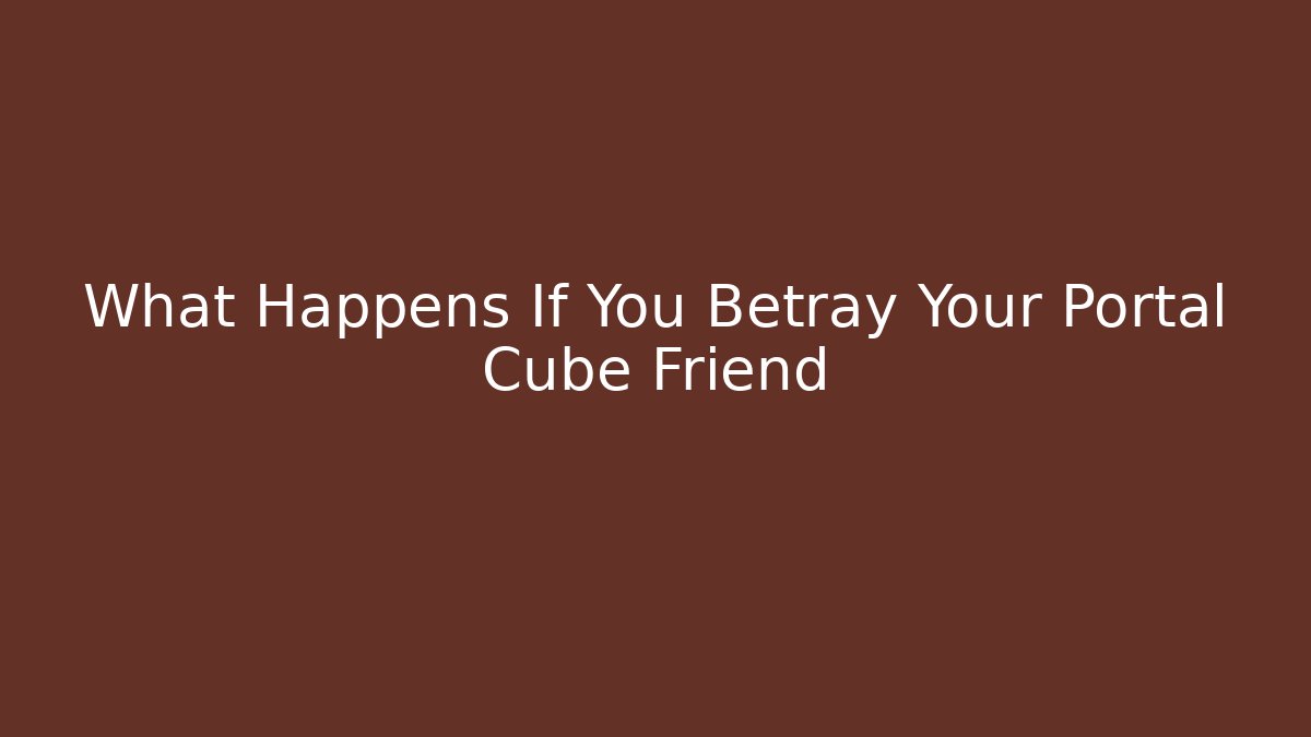 What Happens If You Betray Your Portal Cube Friend