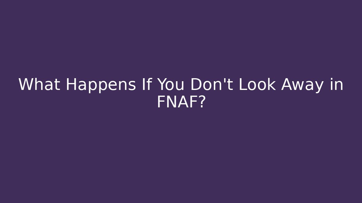 What Happens If You Don't Look Away in FNAF?