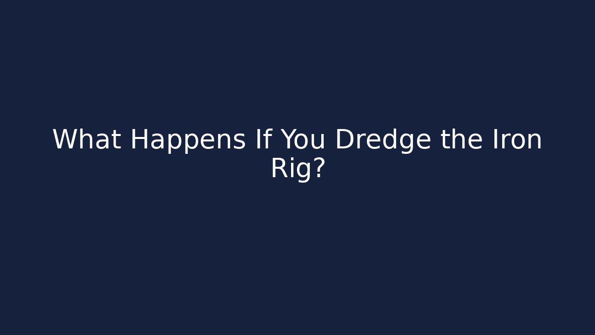 What Happens If You Dredge the Iron Rig?