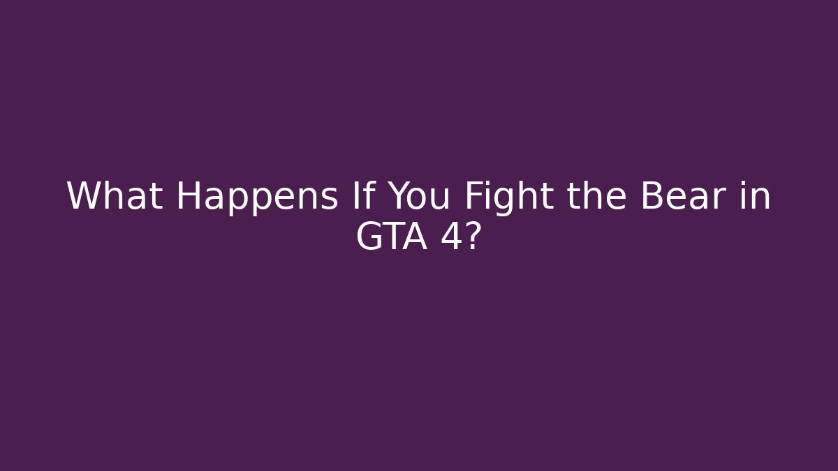 What Happens If You Fight the Bear in GTA 4?