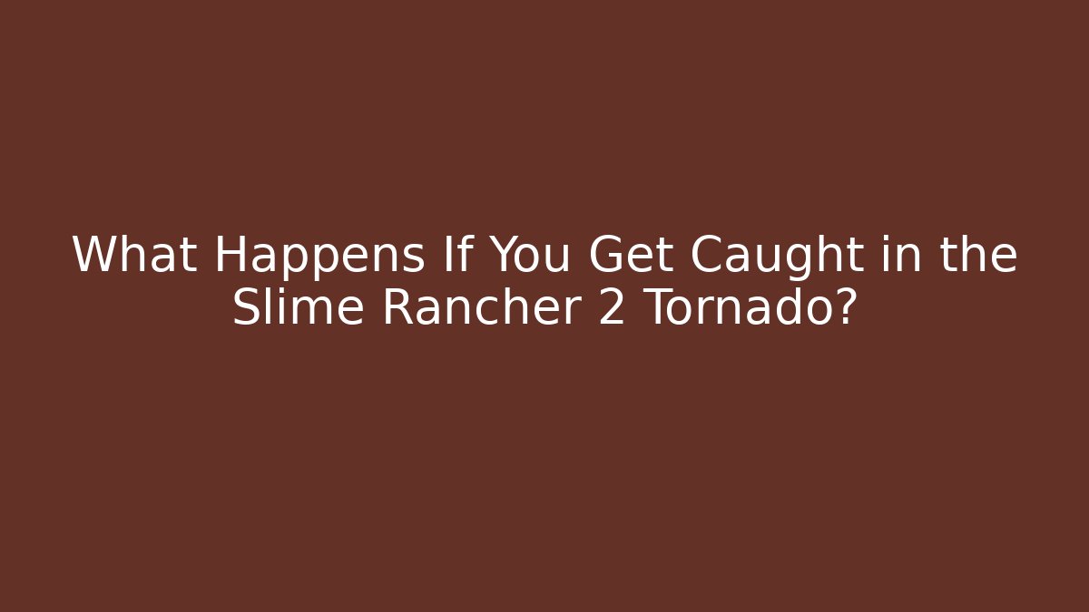 What Happens If You Get Caught in the Slime Rancher 2 Tornado?