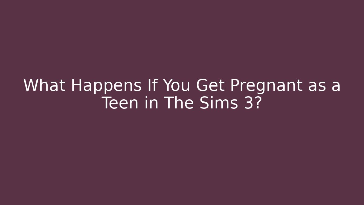 What Happens If You Get Pregnant as a Teen in The Sims 3?