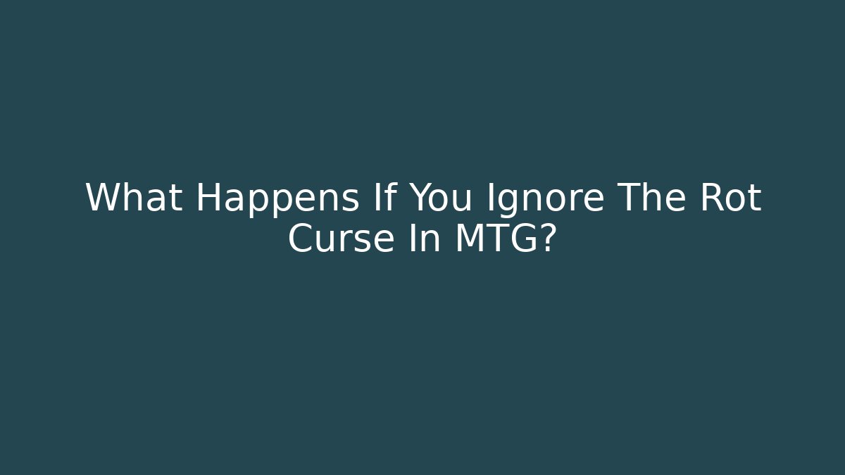 What Happens If You Ignore The Rot Curse In MTG?