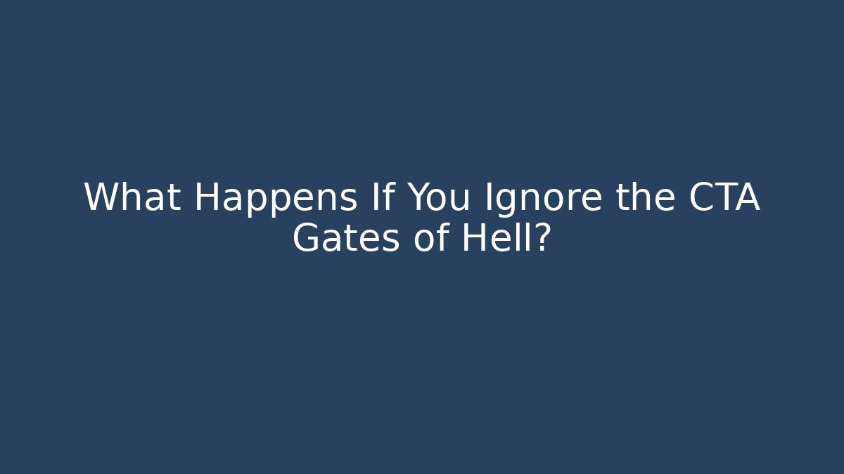 What Happens If You Ignore the CTA Gates of Hell?