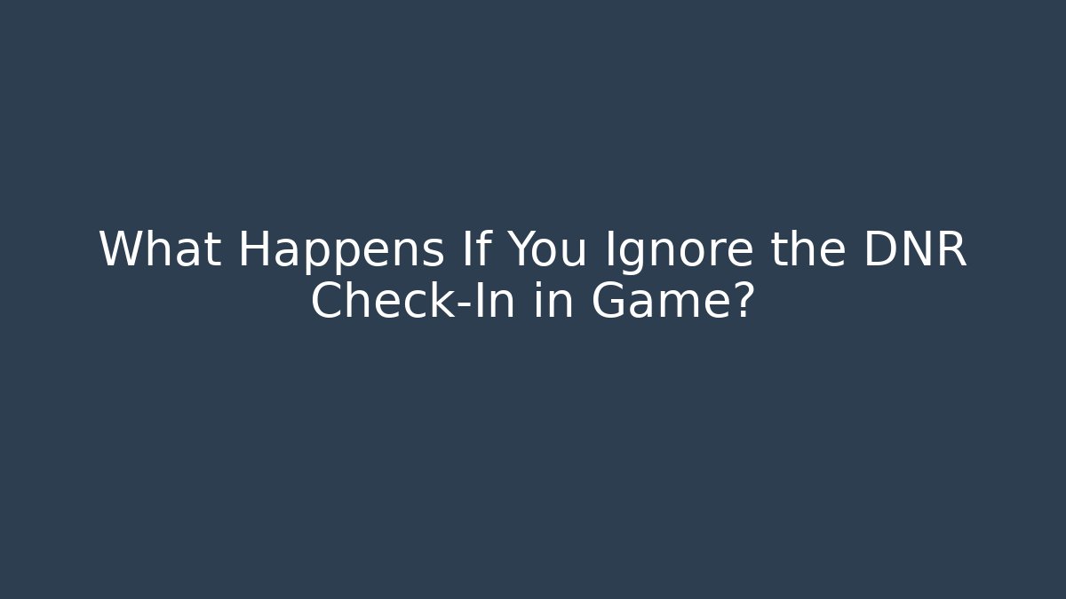 What Happens If You Ignore the DNR Check-In in Game?