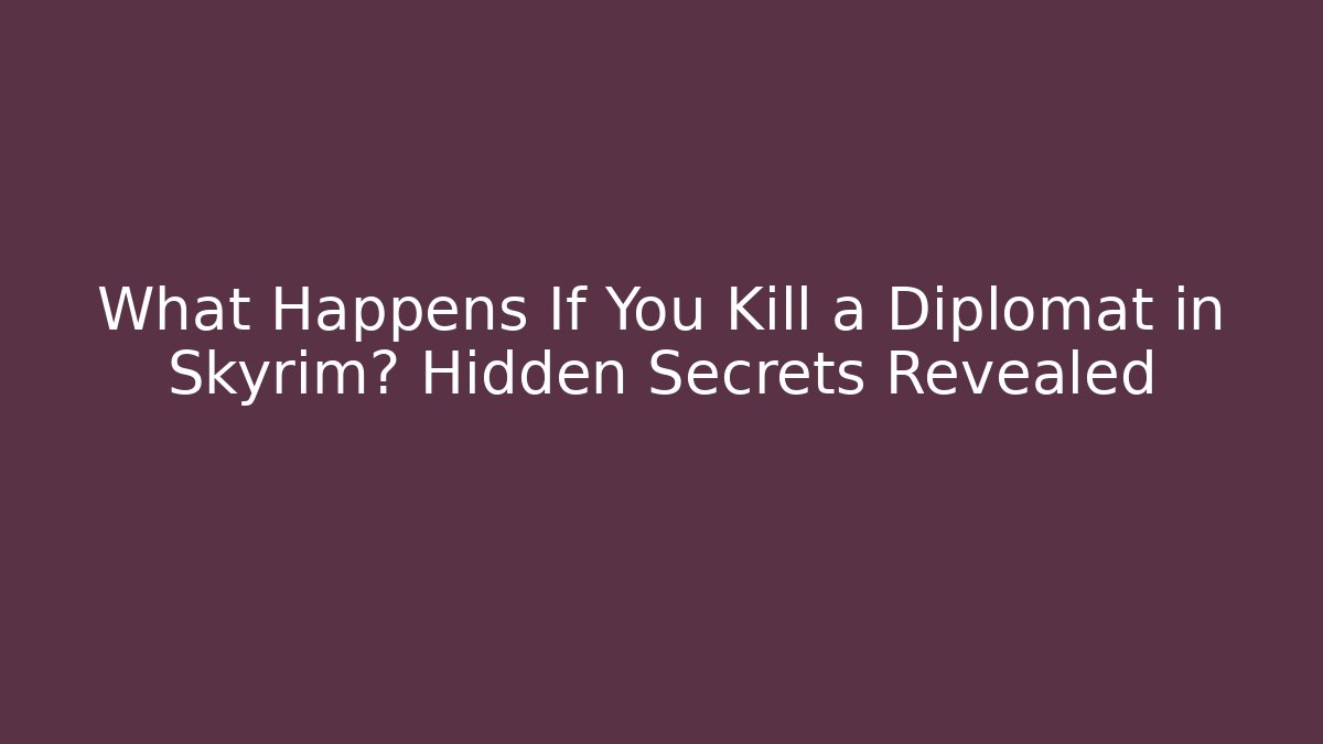 What Happens If You Kill a Diplomat in Skyrim? Hidden Secrets Revealed