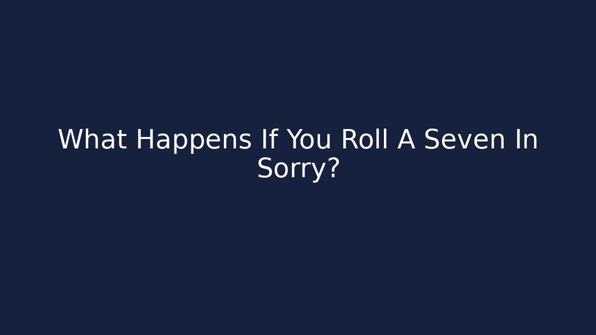 What Happens If You Roll A Seven In Sorry?