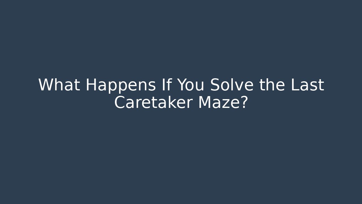 What Happens If You Solve the Last Caretaker Maze?