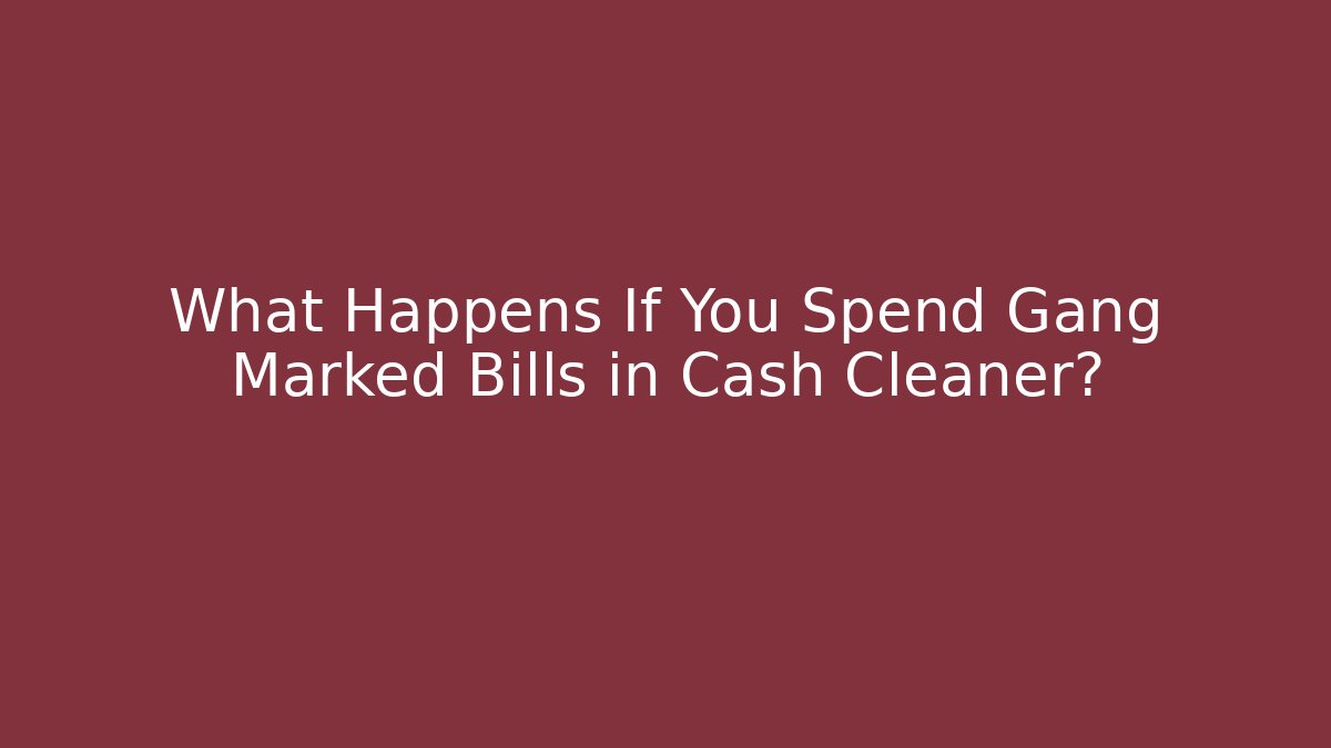 What Happens If You Spend Gang Marked Bills in Cash Cleaner?