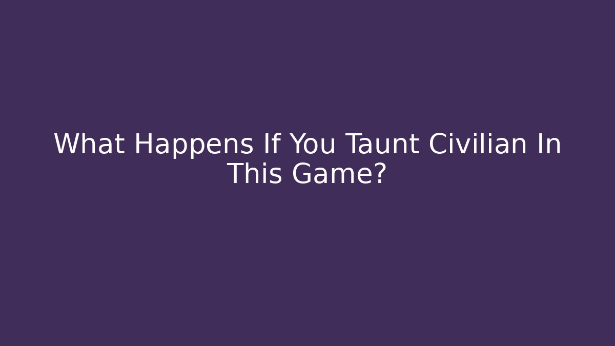 What Happens If You Taunt Civilian In This Game?