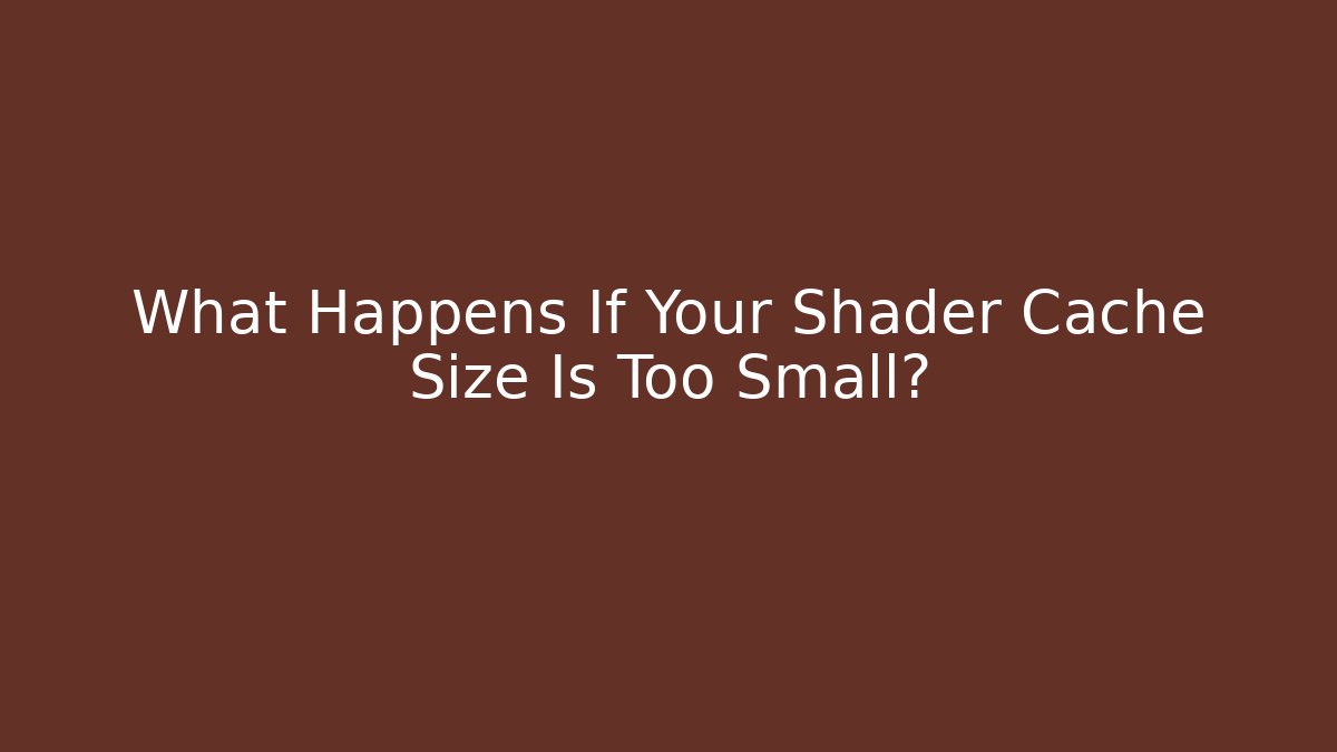 What Happens If Your Shader Cache Size Is Too Small?