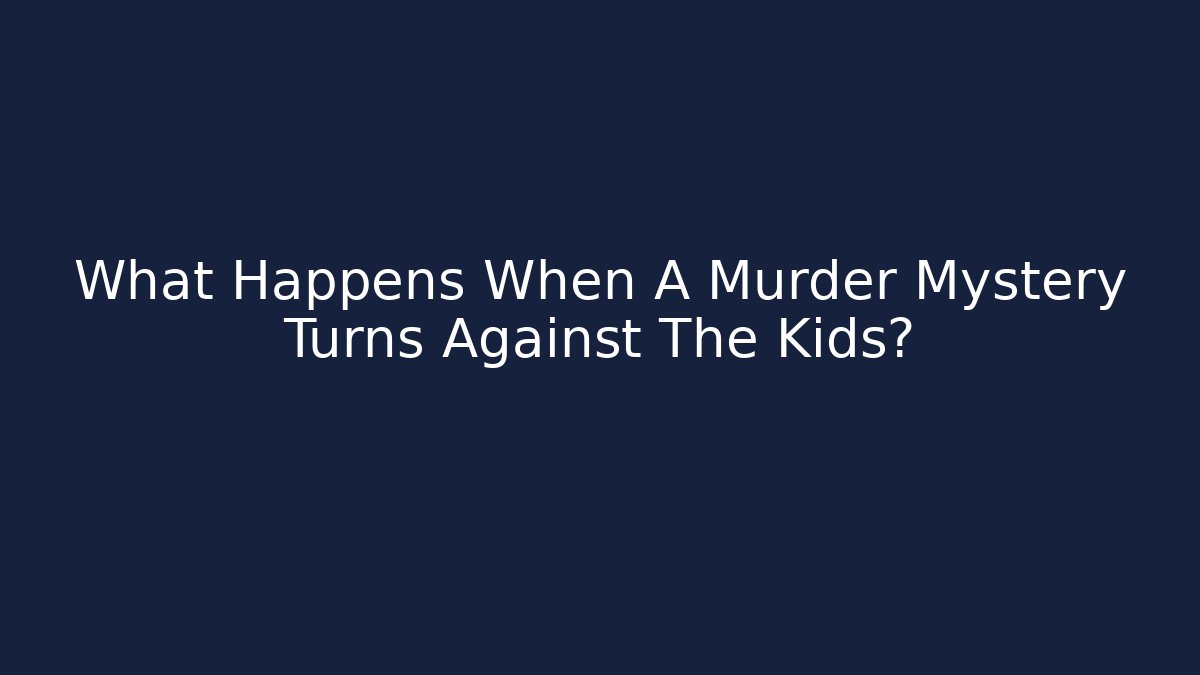 What Happens When A Murder Mystery Turns Against The Kids?