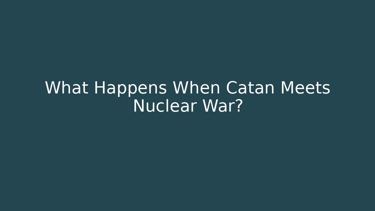 What Happens When Catan Meets Nuclear War?