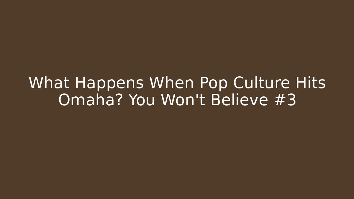 What Happens When Pop Culture Hits Omaha? You Won’t Believe #3