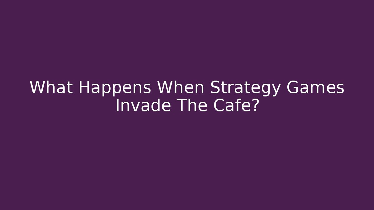 What Happens When Strategy Games Invade The Cafe? - Boomer Naturals