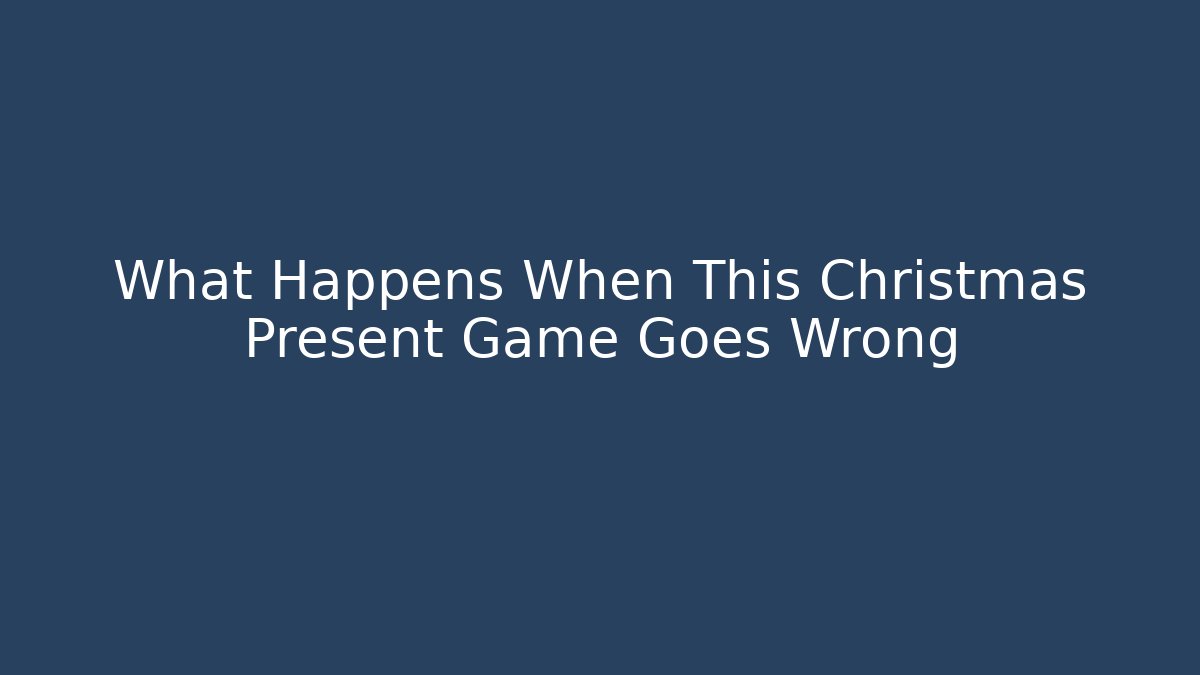What Happens When This Christmas Present Game Goes Wrong