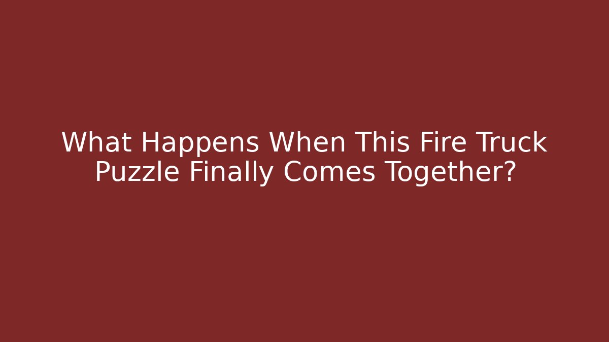 What Happens When This Fire Truck Puzzle Finally Comes Together?