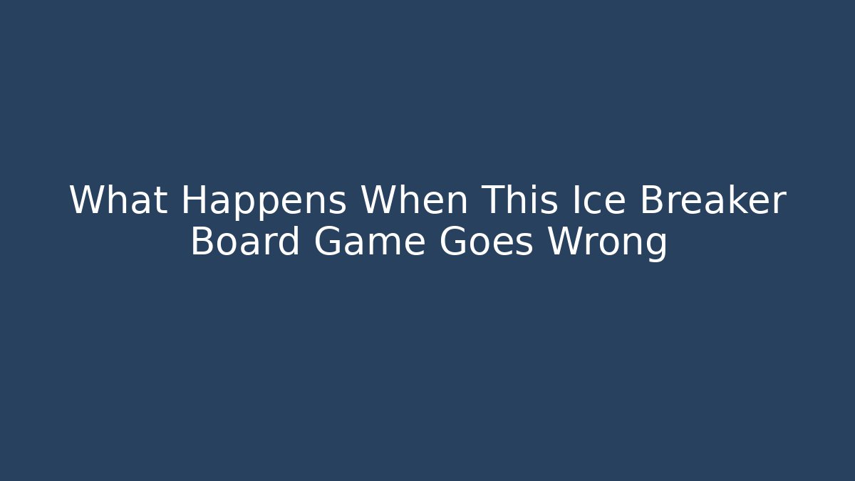 What Happens When This Ice Breaker Board Game Goes Wrong