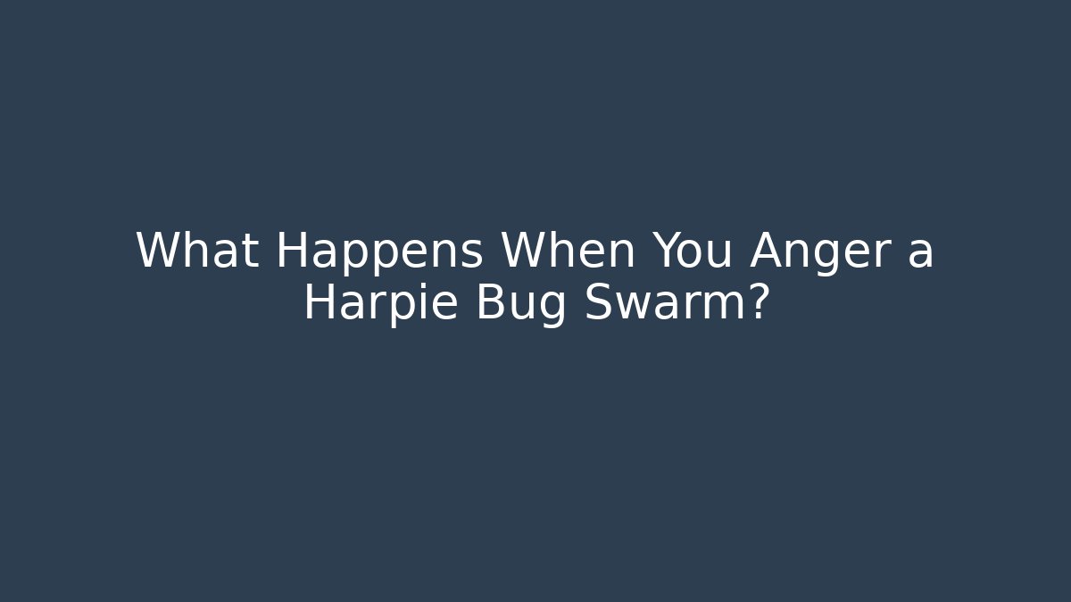 What Happens When You Anger a Harpie Bug Swarm?